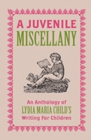 A Juvenile Miscellany: An Anthology of Lydia Maria Child's Writing for Children (Annotated) 1915812275 Book Cover