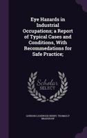 Eye Hazards in Industrial Occupations; A Report of Typical Cases and Conditions, with Recommedations for Safe Practice; 1347547037 Book Cover