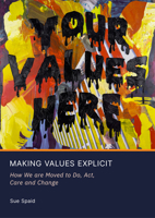 Making Values Explicit: How We Are Moved to Do, Act, Care and Change 1837110468 Book Cover