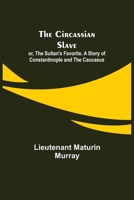 The Circassian Slave, or, The Sultan's Favorite: A Story of Constantinople and the Caucasus B0CWSDN1GT Book Cover