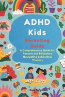 ADHD Kids Parenting Guide: A Comprehensive Guide for Parents and Educators Navigating Behavioral Therapy: The ADHD Dual-Focus Blueprint-Empowering ... Caregivers for Successful Behavior Management B0CCCX59ZS Book Cover