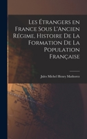Les Étrangers en France sous L'Ancien Régime, Histoire de la Formation de la Population Française 1017325391 Book Cover