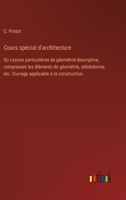 Cours spécial d'architecture: Ou Leçons particulières de géométrie descriptive, comprenant les éléments de géométrie, stéréotomie, etc. Ouvrage applicable à la construction. (French Edition) 3385094356 Book Cover