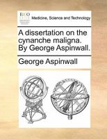 A dissertation on the cynanche maligna. By George Aspinwall. 1170856535 Book Cover