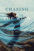 Chasing the Wind: A Life of Adventure in the Holy Spirit B0GY17MSR5 Book Cover