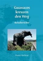 Guanacos kreuzen den Weg: Reiseberichte 3833439254 Book Cover