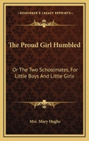 The Proud Girl Humbled: Or The Two Schoolmates, For Little Boys And Little Girls 9354369219 Book Cover