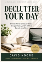 DECLUTTER YOUR DAY: Simple Habits to Eliminate Stress, Boost Focus, and Get More Done in Less Time B0GZDYVXJ6 Book Cover
