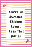 You're an Awesome Chicken Lover. Keep That Shit Up: Notebook Gifts for Chicken Lover Lined Journal Promotion Gifts to My Wife Gifts Notebook to Write in Life Goal, Future Planner Notebook Gifts for hu 1695623649 Book Cover