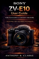 Sony ZV-E10 User Guide for Vloggers and Content Creators: How to Master Video Settings, Autofocus, Audio and Cinematic Shooting Techniques B0GWMQ2G4Q Book Cover