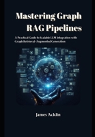 Mastering Graph RAG Pipelines: A Practical Guide to Scalable LLM Integration with Graph Retrieval-Augmented Generation B0DTV3C9NK Book Cover