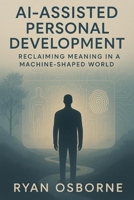AI-Assisted Personal Development: Reclaiming Meaning in a Machine-Shaped World B0F5MFTHY2 Book Cover