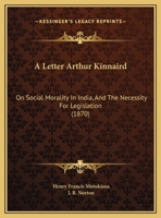 A Letter Arthur Kinnaird: On Social Morality In India, And The Necessity For Legislation 1169476716 Book Cover