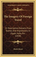 The Imagery of Foreign Travel; Or, Descriptive Extracts from Scenes and Impressions in Egypt, India, Etc. 1241512795 Book Cover