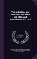 The Industrial and Provident Societies ACT, 1893, and Amendment ACT, 1913 1355879418 Book Cover