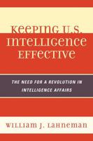 Keeping U.S. Intelligence Effective: The Need for a Revolution in Intelligence Affairs 0810878046 Book Cover