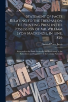 Statement of Facts Relating to the Trespass on the Printing Press in the Possession of Mr. William Lyon Mackenzie, in June, 1826 [microform]: Addresse 1014382955 Book Cover