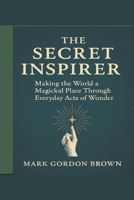 The Secret Inspirer: Making the World a Magickal Place Through Everyday Acts of Wonder B0FP2N2CDL Book Cover