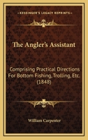 The Angler's Assistant: Comprising Practical Directions for Bottom-Fishing, Trolling, &C. with Ample Instructions for the Preparation & Use of Tackle and Baits: A Descriptive Account of the Habits and 1141439387 Book Cover