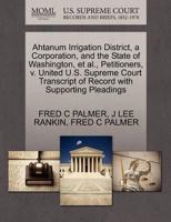 Ahtanum Irrigation District, a Corporation, and the State of Washington, et al., Petitioners, v. United U.S. Supreme Court Transcript of Record with Supporting Pleadings 1270425676 Book Cover