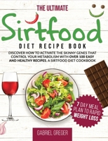 The Ultimate Sirt Food Diet Recipe Book: Discover How To Activate The Skinny Genes That Control Your Metabolism With Over 100 Easy And Healthy Recipes. A Sirtfood Diet Cookbook 1914091108 Book Cover