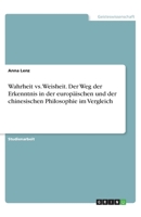 Wahrheit vs. Weisheit. Der Weg der Erkenntnis in der europäischen und der chinesischen Philosophie im Vergleich (German Edition) 3668827559 Book Cover