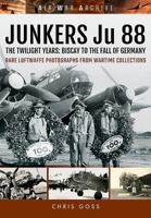 Junkers Ju 88: The Twilight Years - Biscay to the Fall of Germany 1473892368 Book Cover