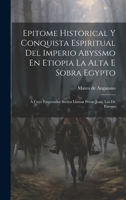 Epitome Historical Y Conquista Espiritual Del Imperio Abyssmo En Etiopia La Alta E Sobra Egypto: A Cuyo Emperador Suelen Llamar Preste Juan, Los De Europa (Spanish Edition) 1020181087 Book Cover