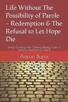 Life Without The Possibility of Parole - Redemption & The Refusal to Let Hope Die: Living, Growing, and Claiming Dignity Under a Sentence Designed to Erase It B0GGJC82WR Book Cover