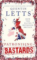 Patronising Bastards: How the Elites Betrayed Britain 1472127358 Book Cover