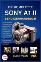 DIE KOMPLETTE SONY A1 II BENUTZERHANDBUCH: Meistern Sie die Kameraeinstellungen, schalten Sie 8K-Videofunktionen frei, schießen Sie Fotos auf ... Fähigkeiten mit Leichtigkeit (German Edition) B0FJG21QZP Book Cover