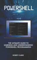 Powershell: The Ultimate Guide to Learning and Understanding Powershell Programming B0863TKKW1 Book Cover
