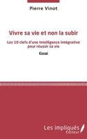 Vivre sa vie et non la subir: Les 10 clefs d'une Intelligence intégrative pour réussir sa vie Essai (French Edition) 2343140596 Book Cover