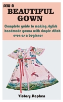 SEW A BEAUTIFUL GOWN: Complete guide to making stylish handmade gowns with simple stitch even as a beginner B08S311LBM Book Cover