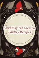 Fowl Play: 94 Creative Poultry Recipes B0CM7Z7GG7 Book Cover