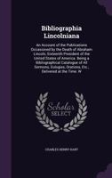 Bibliographia Lincolniana: An Account of the Publications Occasioned by the Death of Abraham Lincoln, Sixteenth President of the United States of ... Orations, Etc., Delivered at the Time. W 1145661025 Book Cover