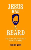 Jesus Had a Beard: The Manly High School Man's Guide to Manliness 0998817104 Book Cover