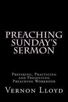 Preaching Sunday's Sermon: Preparing, Practicing and Presenting Preaching Workbook 1539313255 Book Cover