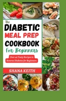 THE DIABETIC MEAL PREP COOKBOOK: Over 40 Tasty Recipes to Reverse Diabetes for Beginners B0CCCPKTRR Book Cover