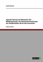 Agenda Setting als Dimension der Medienwirkung - die Themenstrukturierung des Wahlkampfes durch das Fernsehen 3638694348 Book Cover