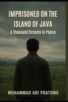 IMPRISONED ON THE ISLAND OF JAVA: A Thousand Dreams in Papua B0FP1FPVQX Book Cover