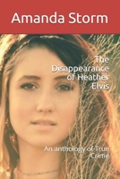 The Disappearance of Heather Elvis: An anthology of True Crime 1089980213 Book Cover