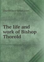 The Life And Work Of Bishop Thorold: Rochester 1877-91, Winchester 1891-95 0548716501 Book Cover