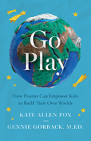 Go Play: How Parents Can Empower Kids to Build Their Own Worlds B0FCCF2QC6 Book Cover