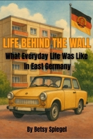 Life Behind The Wall: What Everyday Life Was Like In East Germany B0FF29F5XK Book Cover