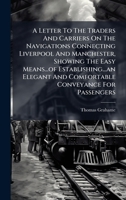 A Letter To The Traders And Carriers On The Navigations Connecting Liverpool And Manchester, Showing The Easy Means...of Establishing...an Elegant And Comfortable Conveyance For Passengers B0FJMW4Q7F Book Cover