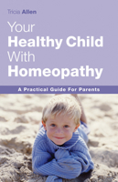 The Healthy Child Through Homeopathy: A Practical Guide to Natural Remedies 1843580543 Book Cover