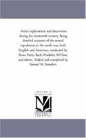 Arctic Explorations And Discoveries During The Nineteenth Century: Being Detailed Accounts Of The Several Expeditions To The North Seas 1275773214 Book Cover