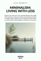 MINIMALISM. LIVING WITH LESS: Embrace slow living and a calm, minimalist lifestyle with mindful habits, step-by-step detox, discovering the freedom of ... discover true serenity (Lifestyle collection) B0DZSRF25J Book Cover