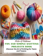 Fun and Simple Knitting Projects Book: Discover the Art of Knitting for Teens and Tweens B0CLYYPC3Z Book Cover
